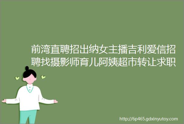 前湾直聘招出纳女主播吉利爱信招聘找摄影师育儿阿姨超市转让求职二手拼车打听宠物交友房源求租出租